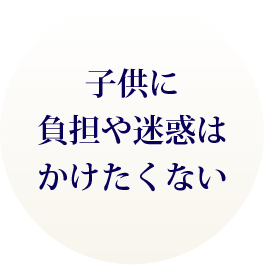 子供に負担や迷惑はかけたくない‥